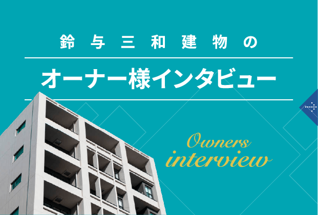 鈴与三和建物のオーナー様インタビュー