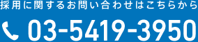 採用に関するお問い合わせはこちらから 03-5419-3950