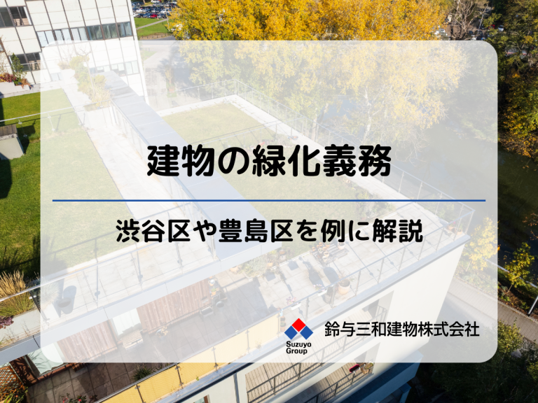 建築のにおける「緑化義務」とは？渋谷区・豊島区の取り組みを事例に解説します