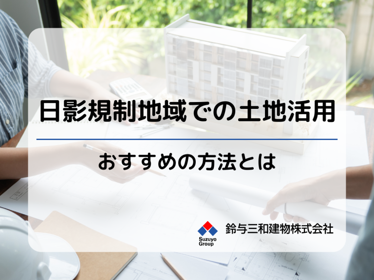 「日影規制がかかる地域での土地活用」おすすめの方法とは