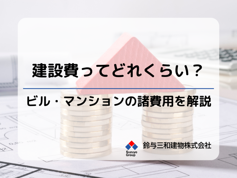 「ビル・マンションの建設費」はおいくら？『諸費用』の内訳について詳しく解説