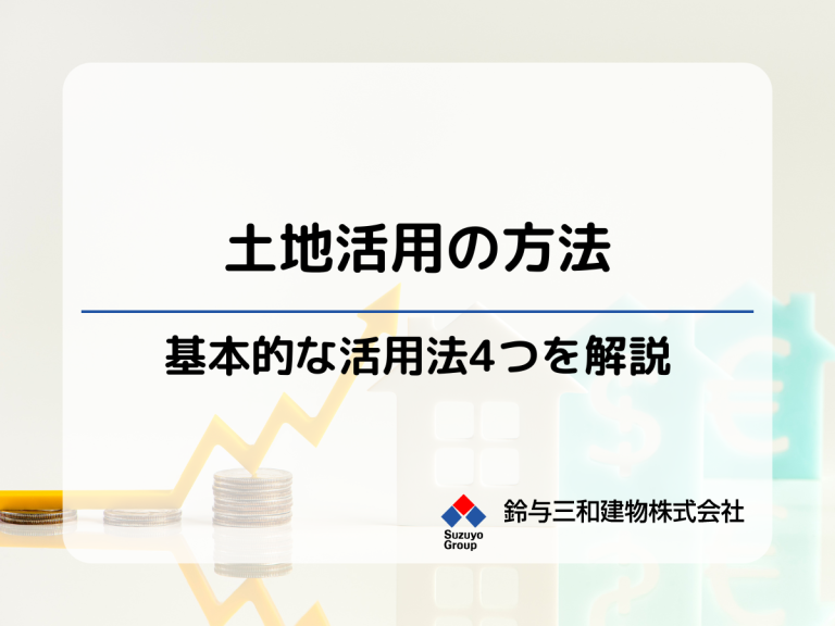 【土地活用の方法】4つの基本的な活用法を解説│空き地の有効活用から借地権のある土地利用まで