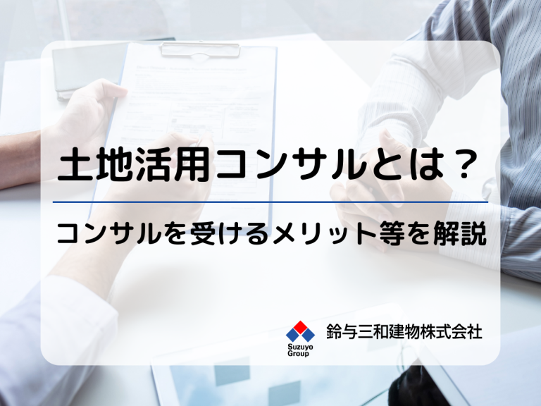 土地活用コンサルティングって何？│コンサルティングを受けるメリット・手順を解説