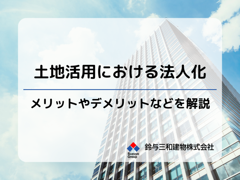 土地活用における法人化とは？メリット・デメリット、法人化のパターンも紹介