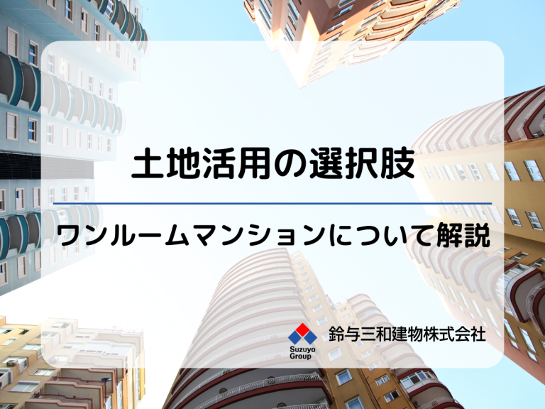 土地活用の収益が高いのは「ワンルームマンション」？ワンルーム条例やライフスタイル変化により