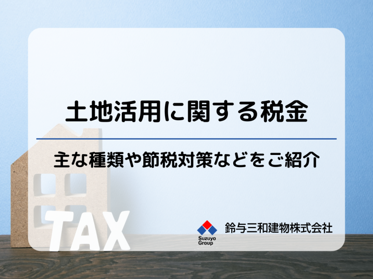 土地活用で知っておきたい『税金の種類』相続対策・節税対策に有効な方法も紹介