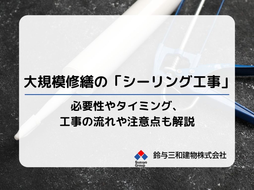 大規模修繕の「シーリング工事」とは？必要性やタイミング、工事の流れや注意点も解説