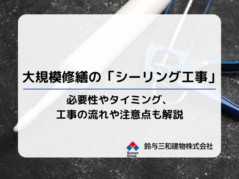 大規模修繕の「シーリング工事」とは？必要性やタイミング、工事の流れや注意点も解説