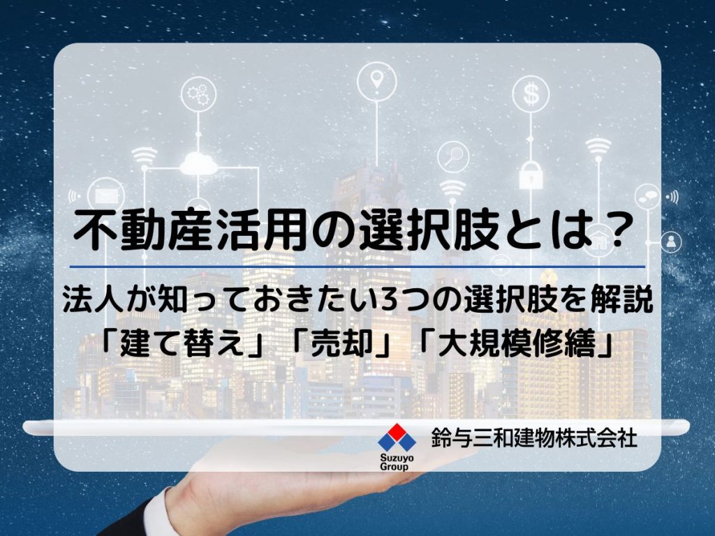 法人が知っておきたい不動産活用の選択肢とは？「建て替え」以外の選択肢も把握しよう