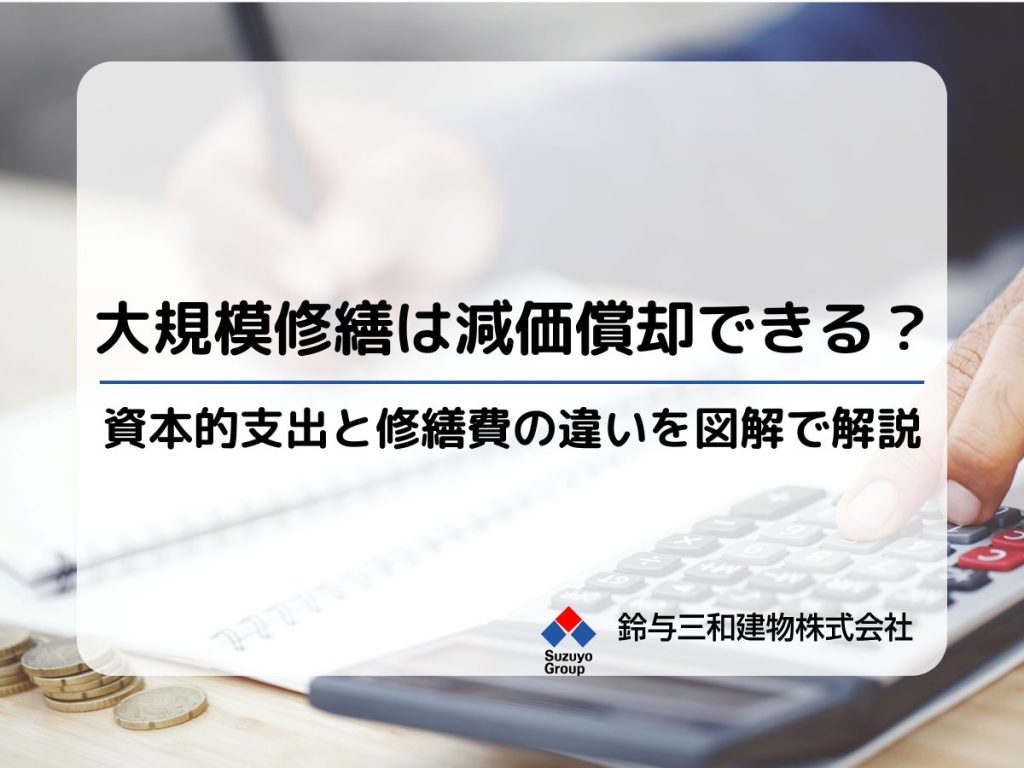 大規模修繕は減価償却できる？資本的支出と修繕費の違いを図解で解説