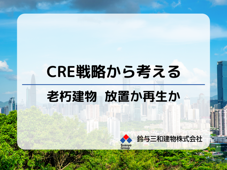 CRE戦略から考える老朽物件 ― 放置か、再生か？