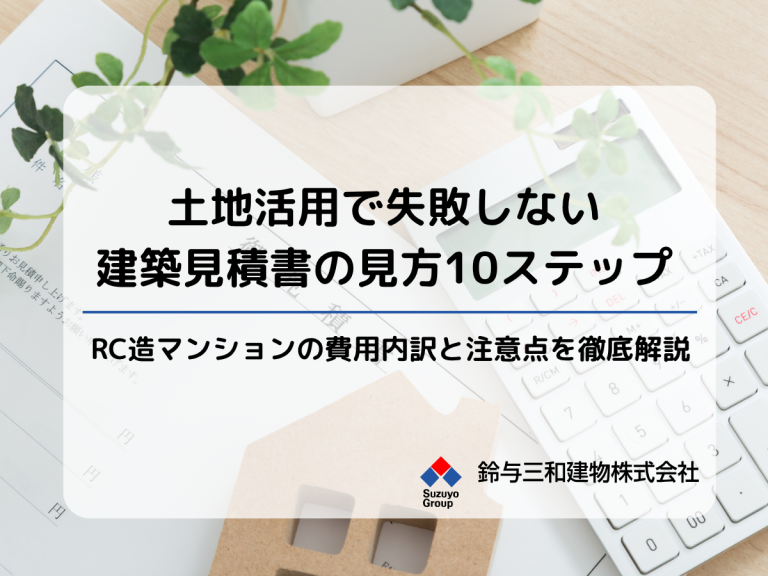 土地活用で失敗しない建築見積書の見方10ステップ。RC造マンションの費用内訳と注意点を徹底解説