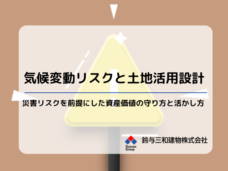 気候変動リスクと土地活用設計 ― 災害リスクを前提にした資産価値の守り方と活かし方―
