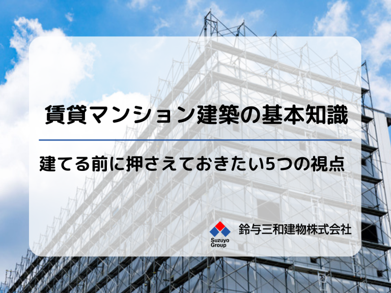 賃貸マンション建築の基本知識｜建てる前に押さえておきたい5つの視点