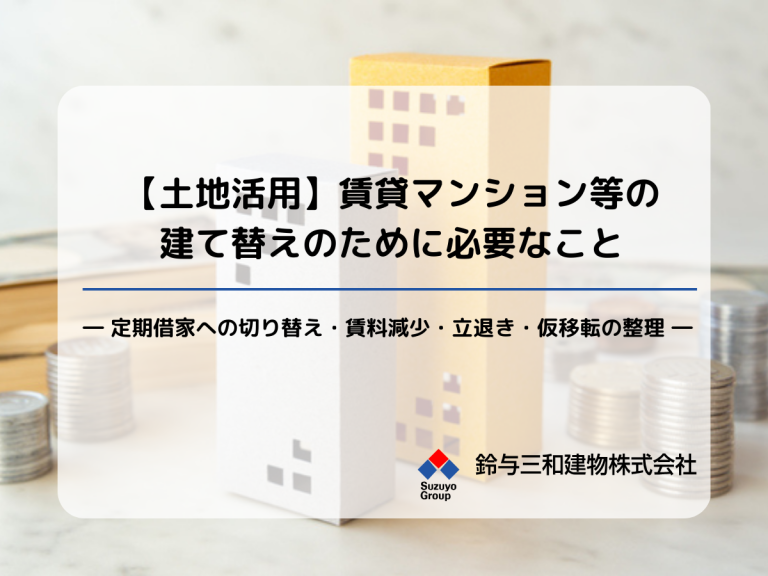 【土地活用】賃貸マンション等の建て替えのために必要なこと― 定期借家への切り替え・賃料減少・立退き・仮移転の整理 ―
