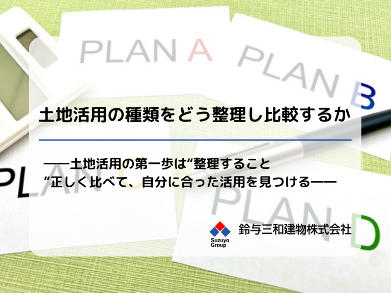 土地活用の種類をどう整理し比較するか――土地活用の第一歩は“整理すること”正しく比べて、自分に合った活用を見つける――