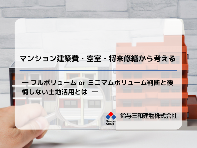 マンション建築費・空室・将来修繕から考えるフルボリューム or ミニマムボリューム判断と後悔しない土地活用とは 