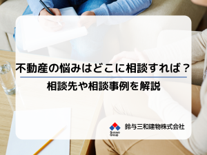 「不動産の悩みはどこに相談すればいい?」不動産コンサルタントに寄せられる相談の事例を紹介