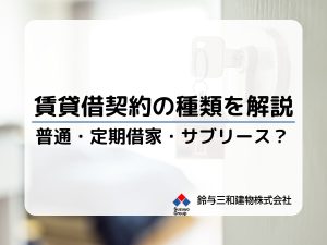建物の賃貸借契約の種類（普通・定期・サブリース）を解説│概要、メリット・デメリットや「どの契約にするべきか」など疑問にも回答