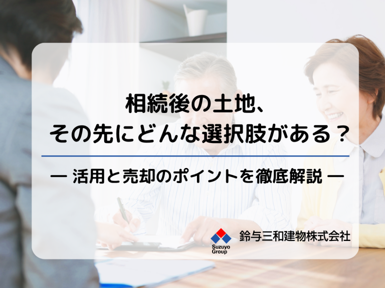 相続後の土地、その先にどんな選択肢がある？