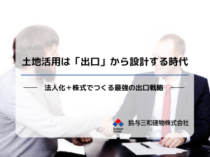 土地活用は「出口」から設計する時代── 法人化+株式でつくる最強の出口戦略 ──
